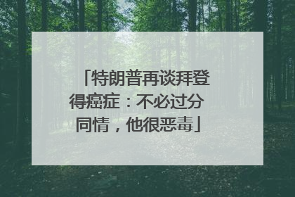 特朗普再谈拜登得癌症：不必过分同情，他很恶毒