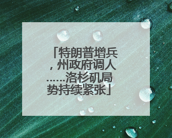 特朗普增兵，州政府调人……洛杉矶局势持续紧张