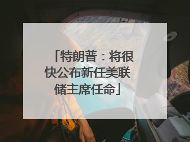 特朗普：将很快公布新任美联储主席任命