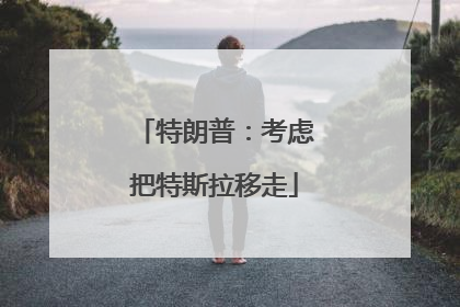 特朗普：考虑把特斯拉移走
