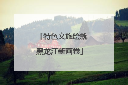 特色文旅绘就黑龙江新画卷