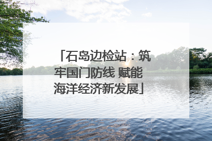 石岛边检站：筑牢国门防线 赋能海洋经济新发展