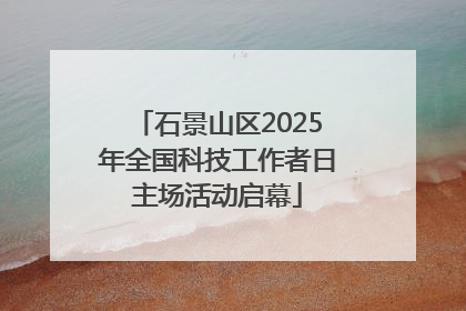 石景山区2025年全国科技工作者日主场活动启幕