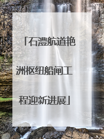 石澧航道艳洲枢纽船闸工程迎新进展