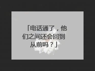 电话通了，他们之间还会回到从前吗？
