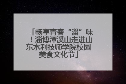 畅享青春“淄”味！淄博潭溪山走进山东水利技师学院校园美食文化节