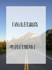 直击甘肃高考首日现场