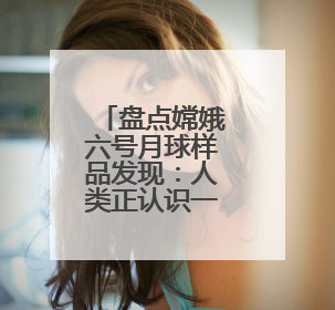 盘点嫦娥六号月球样品发现：人类正认识一个“全新”的月球