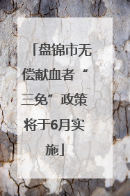 盘锦市无偿献血者“三免”政策将于6月实施
