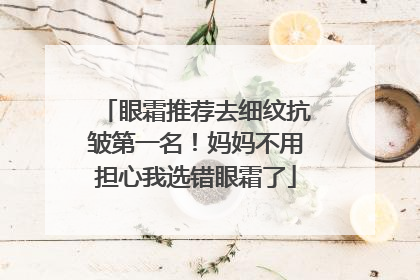 眼霜推荐去细纹抗皱第一名！妈妈不用担心我选错眼霜了