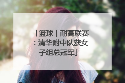 篮球｜耐高联赛：清华附中队获女子组总冠军