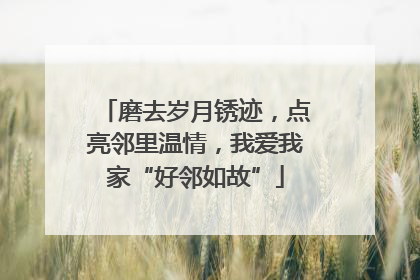 磨去岁月锈迹，点亮邻里温情，我爱我家“好邻如故”