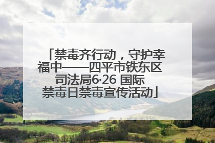 禁毒齐行动，守护幸福中——四平市铁东区司法局6·26 国际禁毒日禁毒宣传活动