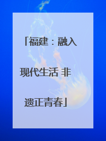 福建：融入现代生活 非遗正青春