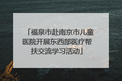 福泉市赴南京市儿童医院开展东西部医疗帮扶交流学习活动