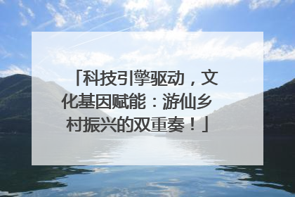 科技引擎驱动，文化基因赋能：游仙乡村振兴的双重奏！
