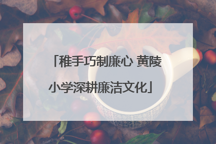 稚手巧制廉心 黄陵小学深耕廉洁文化