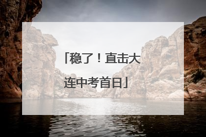 稳了！直击大连中考首日