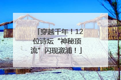 穿越千年！12 位诗坛“神秘顶流”闪现溆浦！