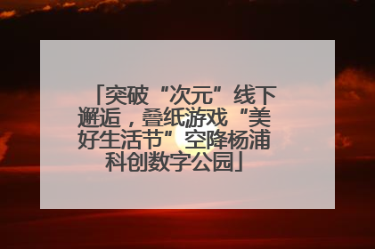 突破“次元”线下邂逅，叠纸游戏“美好生活节”空降杨浦科创数字公园