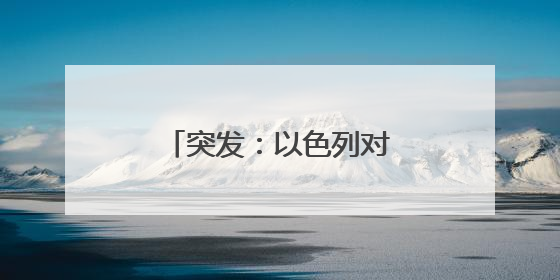 突发：以色列对伊朗发动袭击