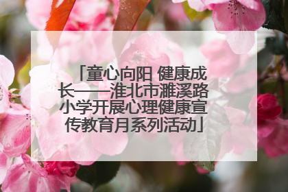 童心向阳 健康成长——淮北市濉溪路小学开展心理健康宣传教育月系列活动