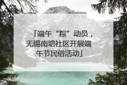端午“粽”动员，无锡南塘社区开展端午节民俗活动