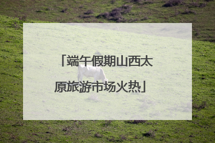 端午假期山西太原旅游市场火热