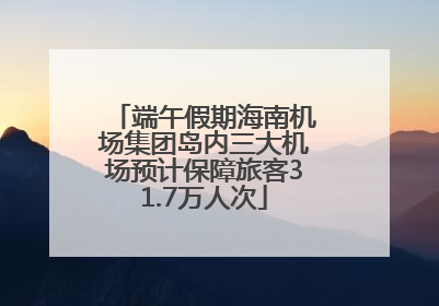 端午假期海南机场集团岛内三大机场预计保障旅客31.7万人次