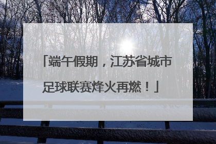 端午假期，江苏省城市足球联赛烽火再燃！
