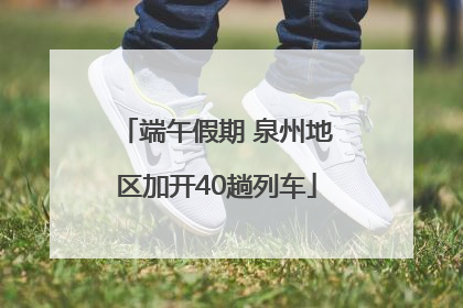 端午假期 泉州地区加开40趟列车