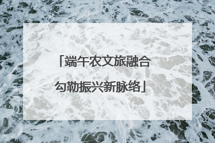 端午农文旅融合 勾勒振兴新脉络