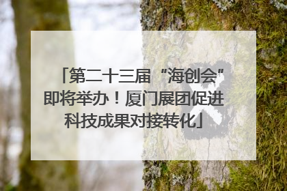 第二十三届“海创会”即将举办！厦门展团促进科技成果对接转化