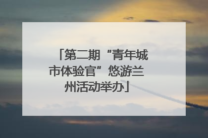 第二期“青年城市体验官”悠游兰州活动举办