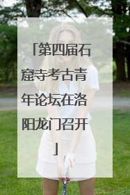 第四届石窟寺考古青年论坛在洛阳龙门召开