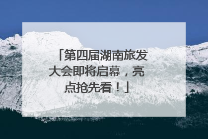 第四届湖南旅发大会即将启幕，亮点抢先看！