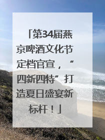第34届燕京啤酒文化节定档官宣，“四新四特”打造夏日盛宴新标杆！