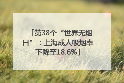 第38个“世界无烟日”：上海成人吸烟率下降至18.6%