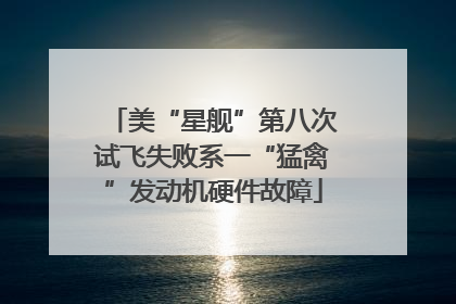 美“星舰”第八次试飞失败系一“猛禽”发动机硬件故障