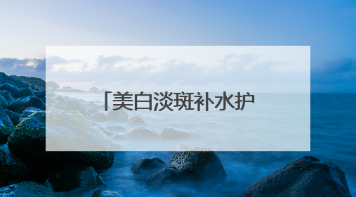 美白淡斑补水护肤品哪个好？中国祛斑十大名牌合集，榜一安全有效