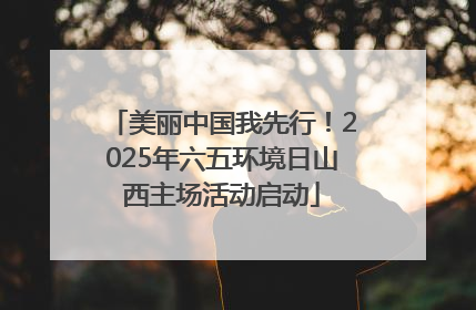 美丽中国我先行！2025年六五环境日山西主场活动启动