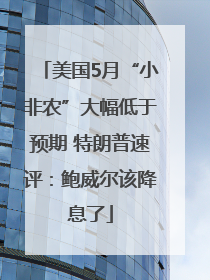 美国5月“小非农”大幅低于预期 特朗普速评：鲍威尔该降息了