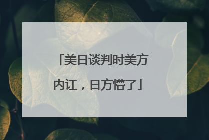 美日谈判时美方内讧，日方懵了