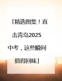 精选图集！直击青岛2025中考，这些瞬间值得回味