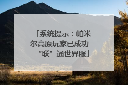 系统提示：帕米尔高原玩家已成功“联”通世界服