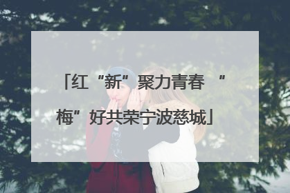 红“新”聚力青春 “梅”好共荣宁波慈城
