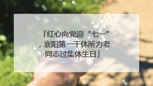 红心向党迎“七一”，襄阳第一干休所为老同志过集体生日
