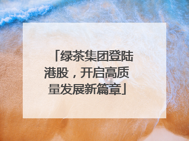 绿茶集团登陆港股，开启高质量发展新篇章