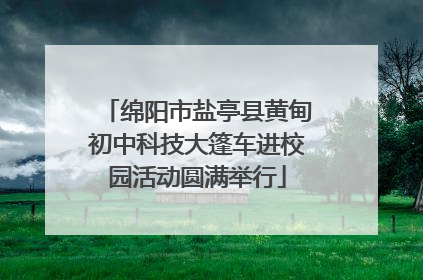 绵阳市盐亭县黄甸初中科技大篷车进校园活动圆满举行