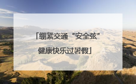 绷紧交通“安全弦” 健康快乐过暑假